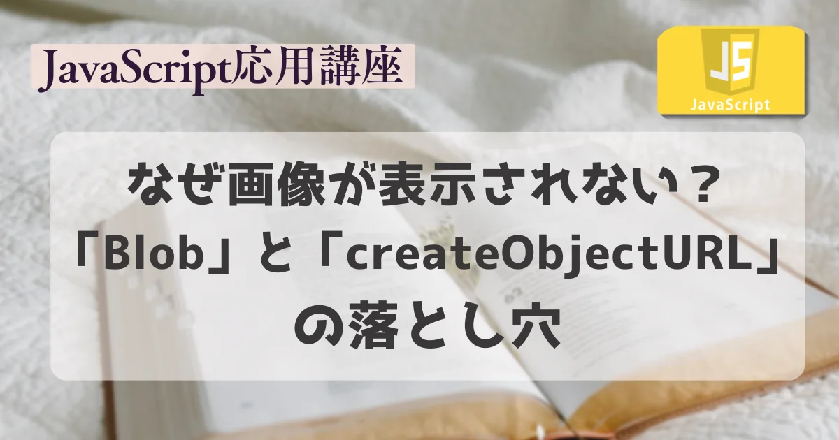 【JavaScript応用講座】なぜ画像が表示されない？BlobとcreateObjectURLの落とし穴