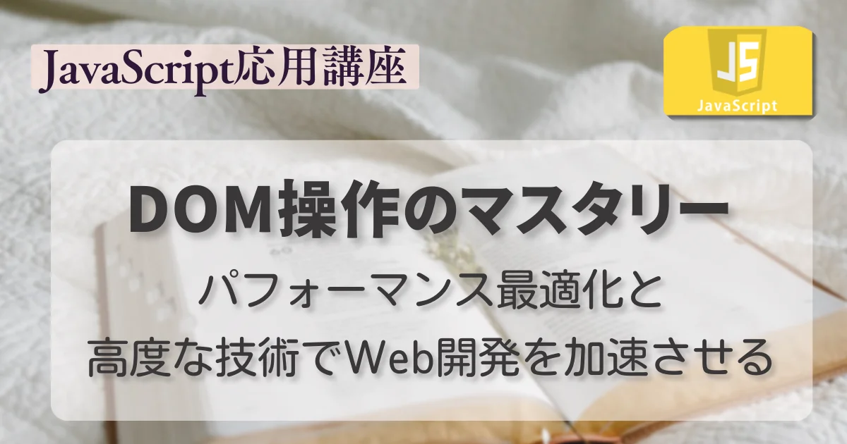 [JavaScript] DOM操作のマスタリー：パフォーマンス最適化と高度な技術でWeb開発を加速させる