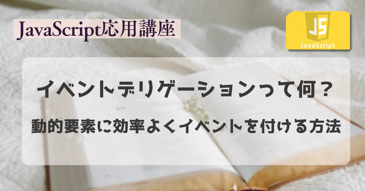 【JavaScript 3D 入門講座】 イベントデリゲーションって何？動的要素に効率よくイベントを付ける方法
