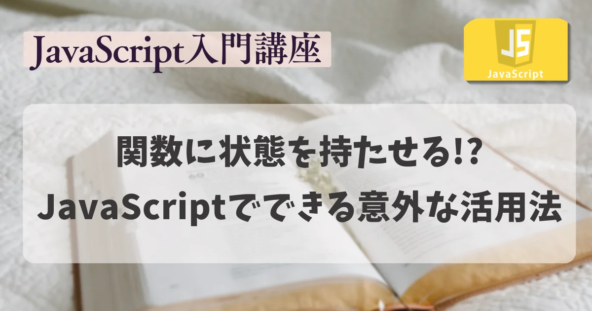 【JavaScript入門講座】 関数に状態を持たせる!? JavaScriptでできる意外な活用法