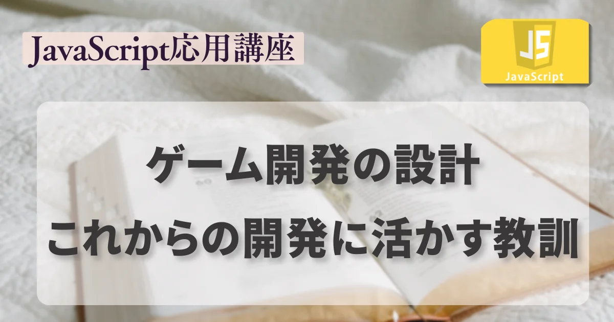 [JavaScript] ゲーム開発の設計：これからの開発に活かす教訓