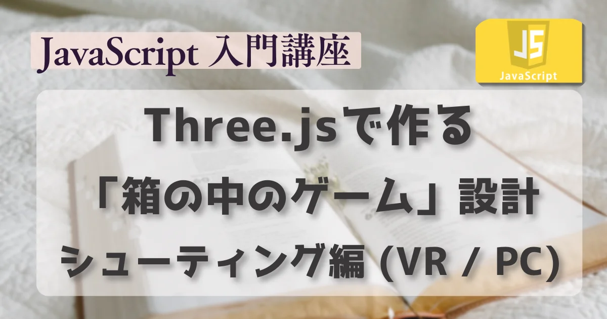 [JavaScript] three.jsで作る「箱の中のゲーム」設計：シューティング編 (VR / PC両対応)