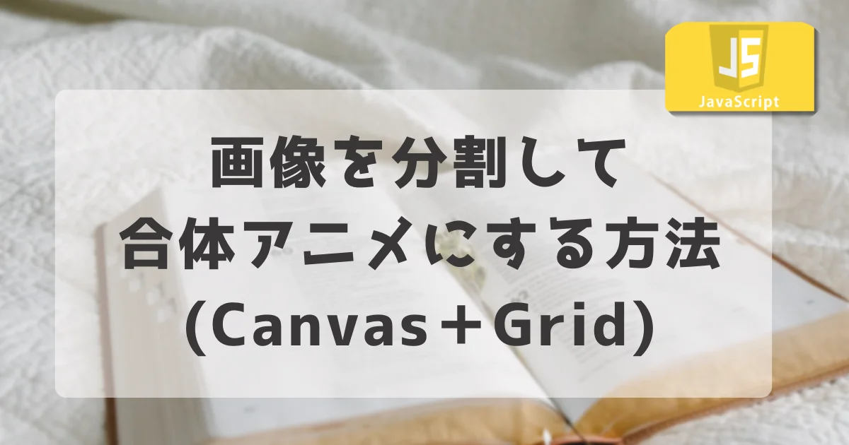[JavaScript] 画像を分割して合体アニメにする方法【Canvas＋Grid】