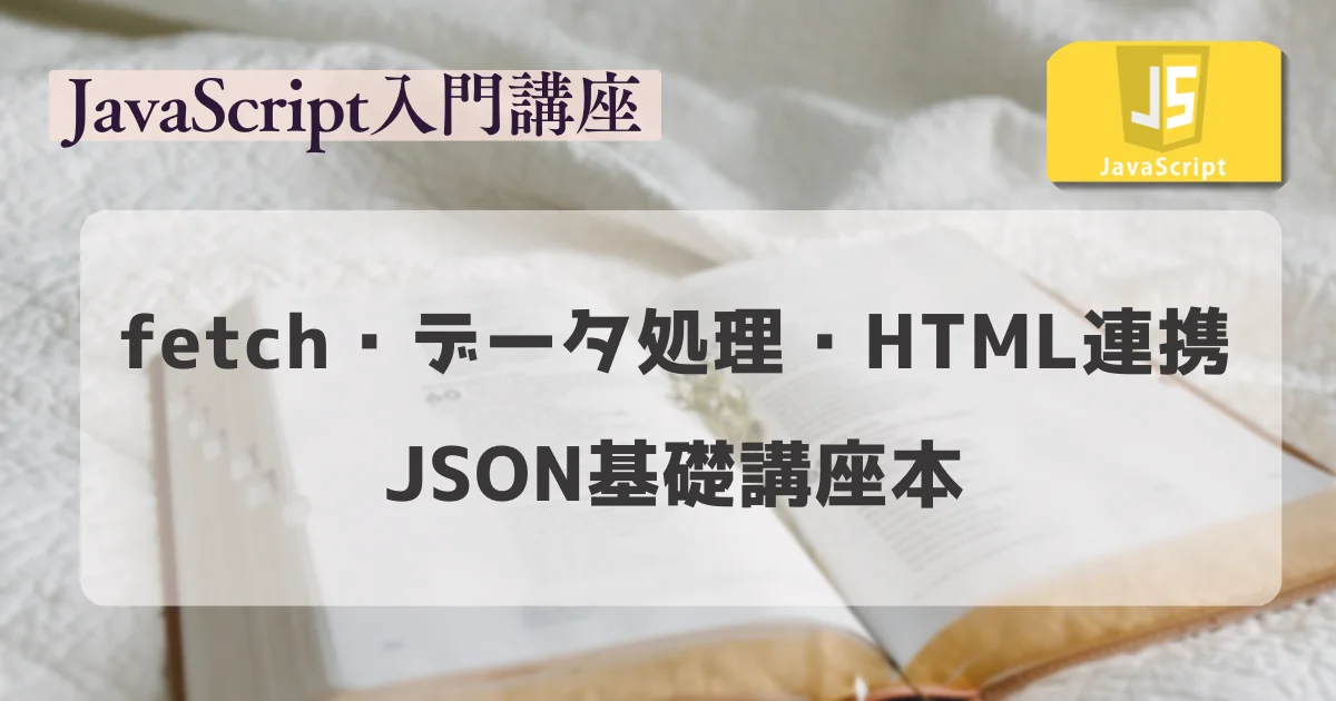 【JavaScript入門講座】 fetch・データ処理・HTML連携まで、JSON基礎講座