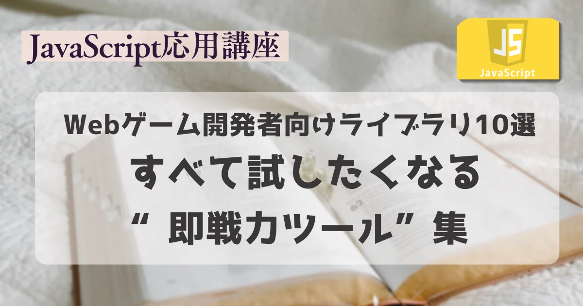 【JavaScript応用講座】Webゲーム開発者向けライブラリ10選 〜すべて試したくなる“即戦力ツール”集〜