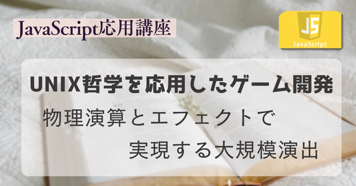 [JavaScript] UNIX哲学を応用したゲーム開発：物理演算とエフェクトで実現する大規模演出