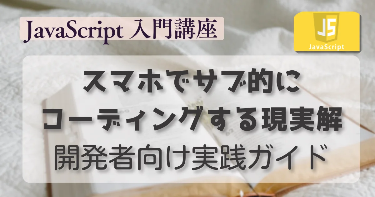 [JavaScript]スマホでサブ的にコーディングする現実解 ─ 開発者向け実践ガイド