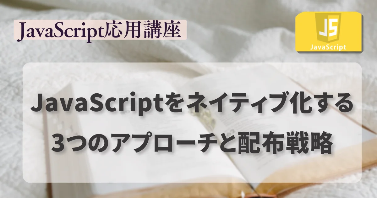 [JavaScript] JavaScriptをネイティブ化する3つのアプローチと配布戦略