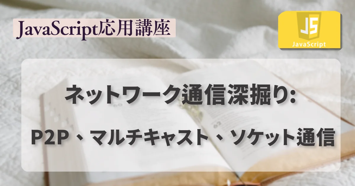 【JavaScript 応用講座】ネットワーク通信深掘り: P2P、マルチキャスト、ソケット通信