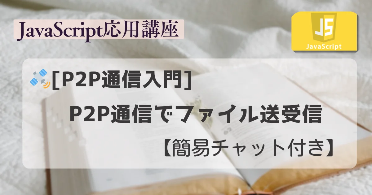 【JavaScript 応用講座】：[P2P通信入門] P2P通信でファイル送受信【簡易チャット付き】