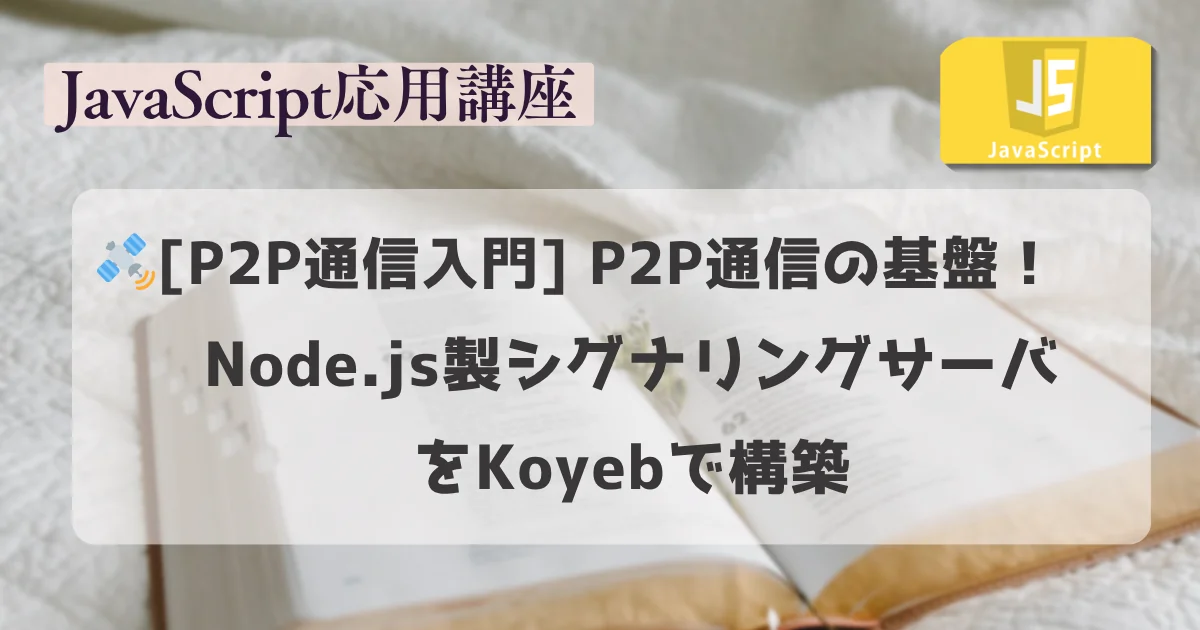 【JavaScript 応用講座】：P2P通信の基盤！Node.js製シグナリングサーバをKoyebで構築