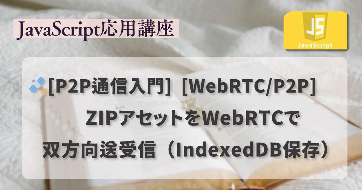 【JavaScript 応用講座】：[WebRTC/P2P] ZIPアセットをWebRTCで双方向送受信