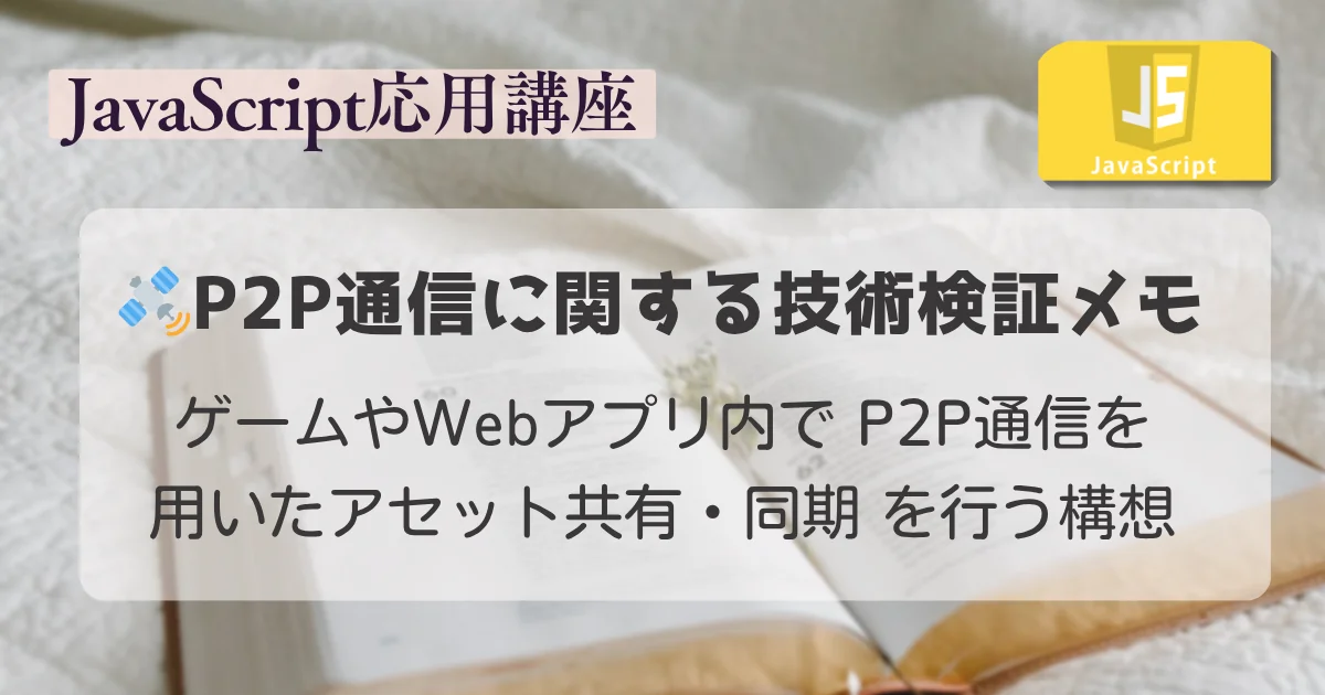 【JavaScript 応用講座】🛰️P2P通信に関する技術検証メモ