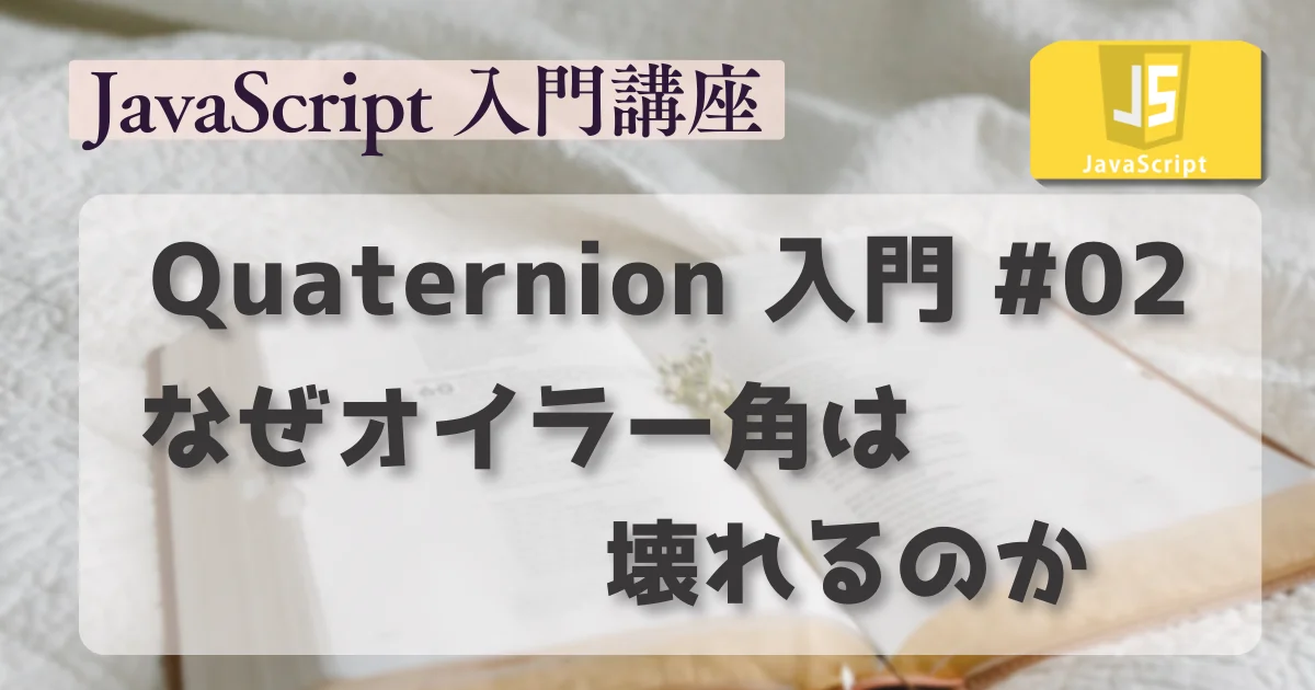 [JavaScript] Quaternion 入門 #02 : なぜオイラー角は壊れるのか