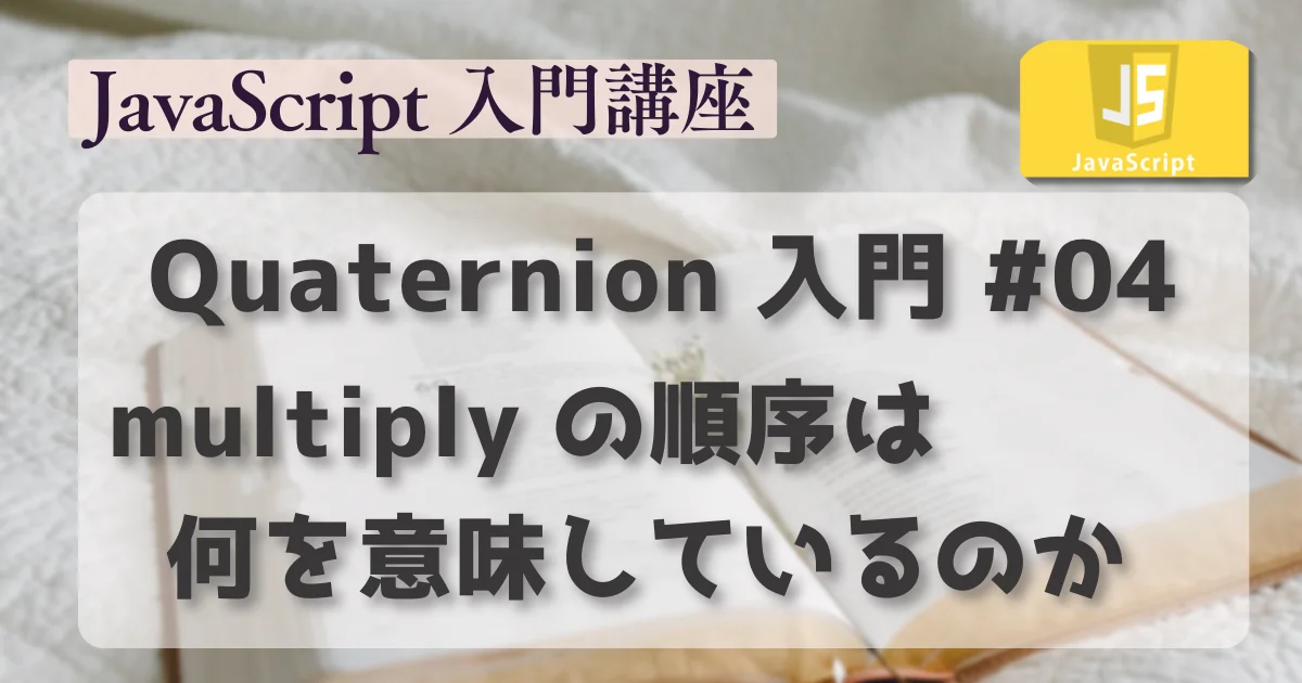 [JavaScript] Quaternion 入門 #04 : multiply の順序は何を意味しているのか