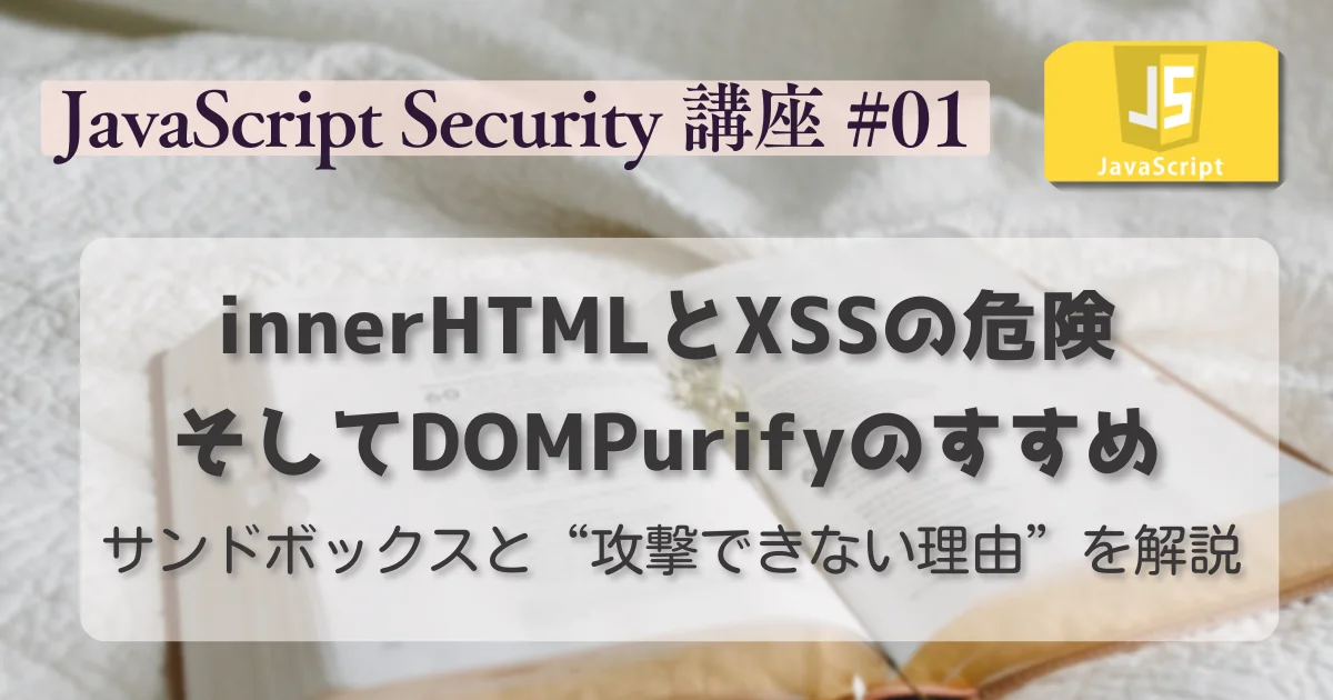 【JavaScript セキュリティ講座 #01】innerHTMLとXSSの危険、そしてDOMPurifyのすすめ