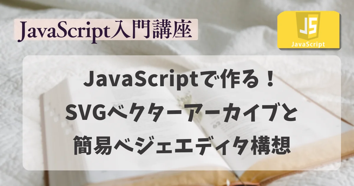 【JavaScript 入門講座】JavaScriptで作る！SVGベクターアーカイブと簡易ベジェエディタ構想