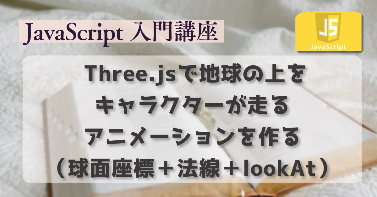 [JavaScript] Three.jsで地球の上をキャラクターが走り続けるアニメーションを作る（球面座標＋法線＋lookAt）