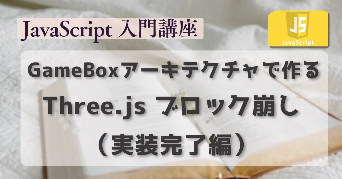 [JavaScript] GameBoxアーキテクチャで作る Three.js ブロック崩し（実装完了編）