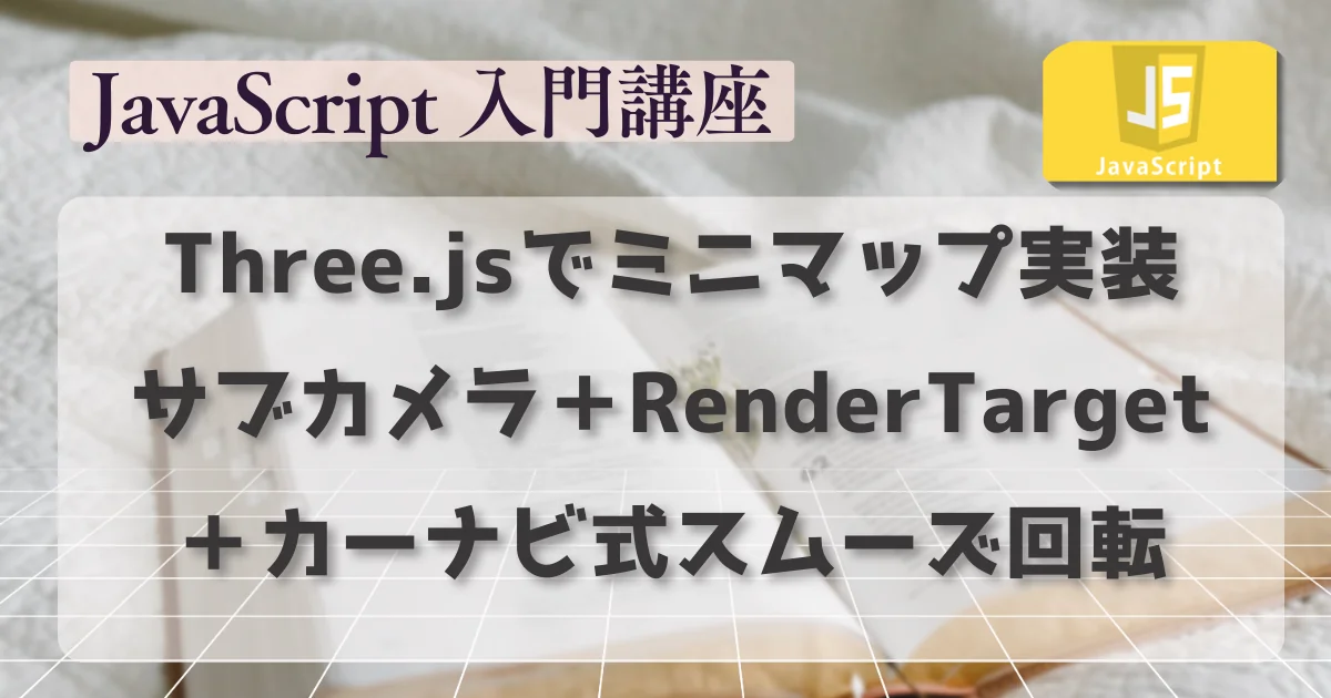 [JavaScript] Three.jsでミニマップ実装：サブカメラ＋RenderTarget＋カーナビ式スムーズ回転