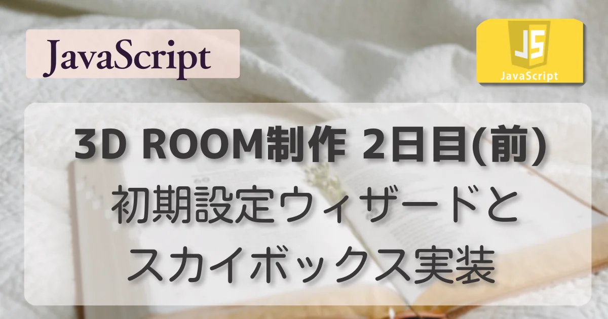 [JavaScript] 3D ROOM制作 2日目（前） 初期設定ウィザードとスカイボックス実装 (Three.js)