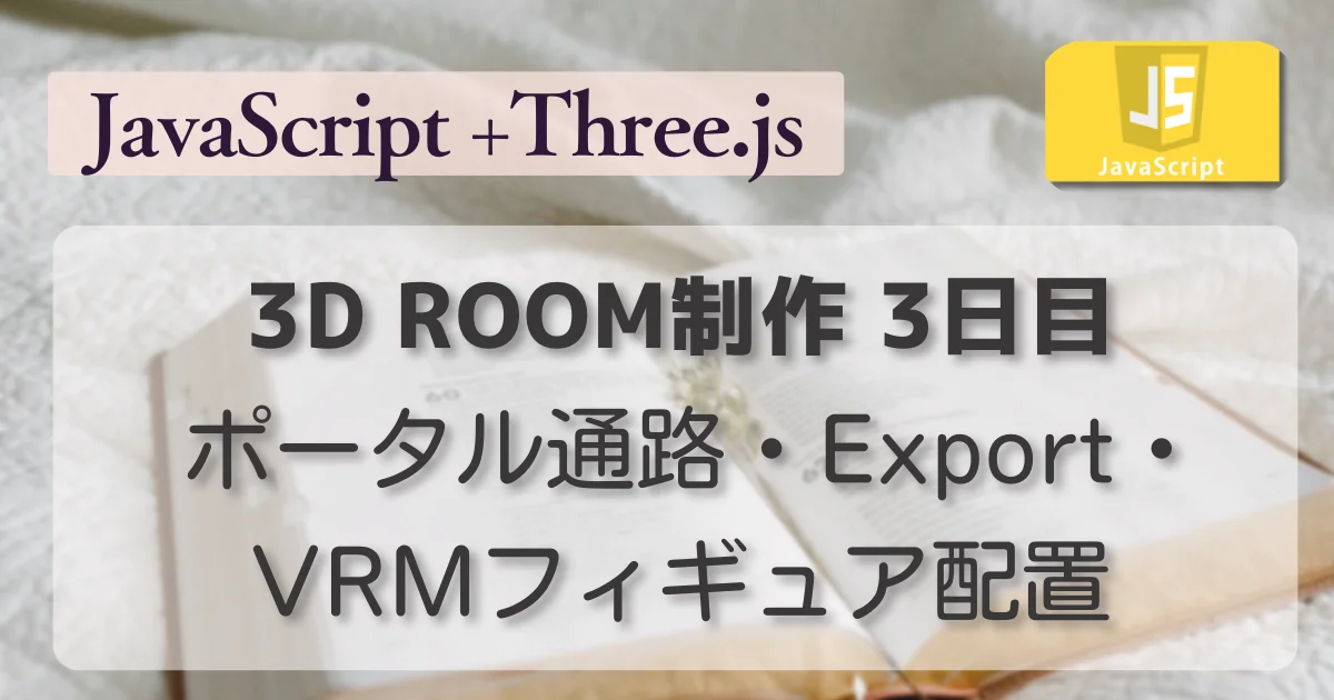 [JavaScript] 3D ROOM制作 3日目 ポータル通路・Export・VRMフィギュア配置 (Three.js)