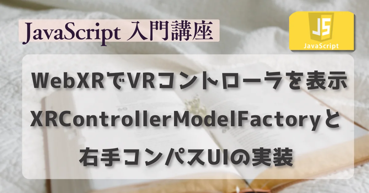 [JavaScript] WebXRでVRコントローラを表示する：XRControllerModelFactoryと右手コンパスUIの実装