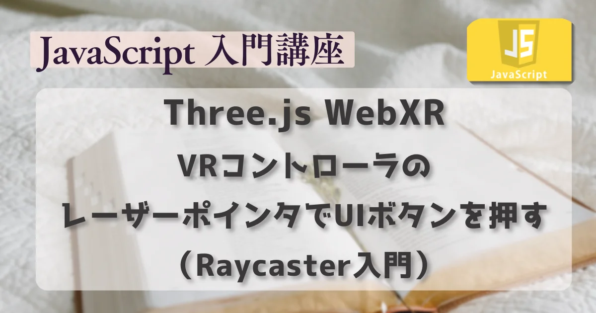 [JavaScript] Three.js WebXR：VRコントローラのレーザーポインタでUIボタンを押す（Raycaster入門）