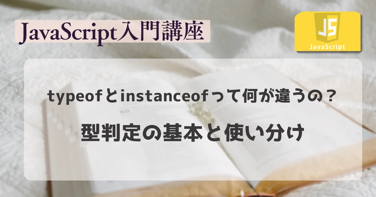 【JavaScript 入門講座】typeofとinstanceofって何が違うの？型判定の基本と使い分け