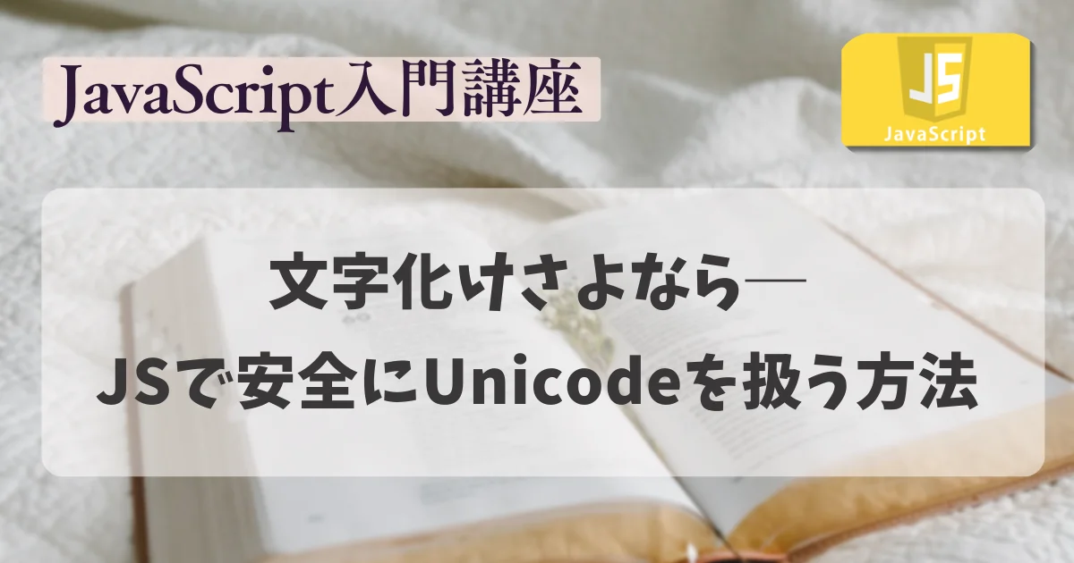 【JavaScript 入門講座】文字化けさよなら：JavaScriptで安全にUnicodeを扱う方法