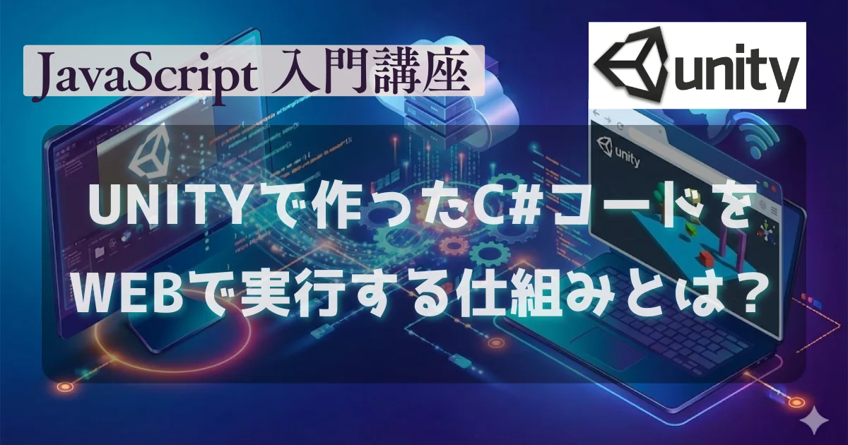 [JavaScript] Unityで作ったC＃コードをWebブラウザで実行する仕組みとは？