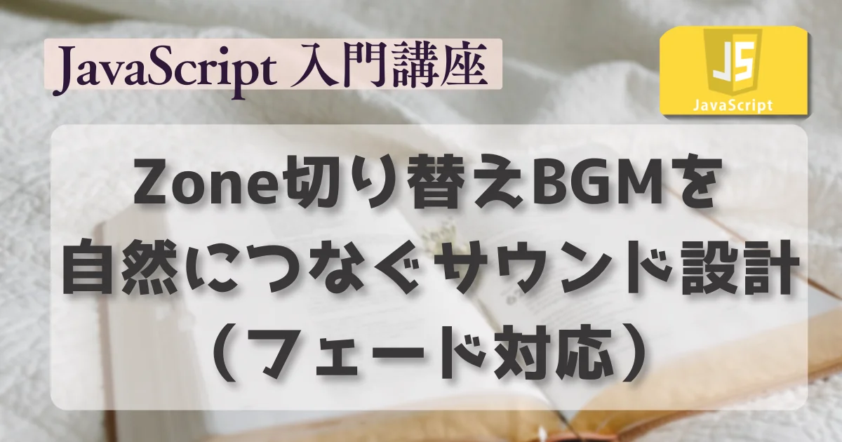 [JavaScript] Zone切り替えBGMを自然につなぐサウンド設計（フェード対応）