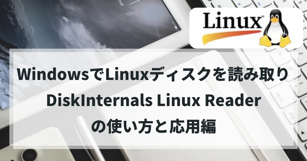 WindowsでLinuxディスクを読み取る方法：DiskInternals Linux Readerの使い方と応用編