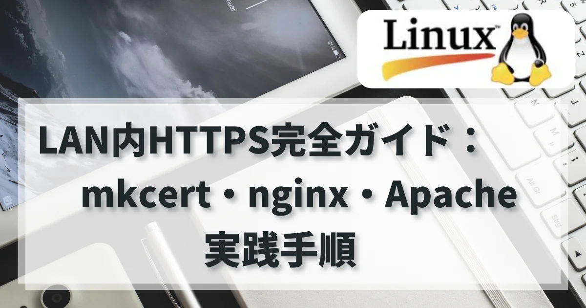 [Linux] LAN内HTTPS完全ガイド：mkcert・nginx・Apacheの実践手順