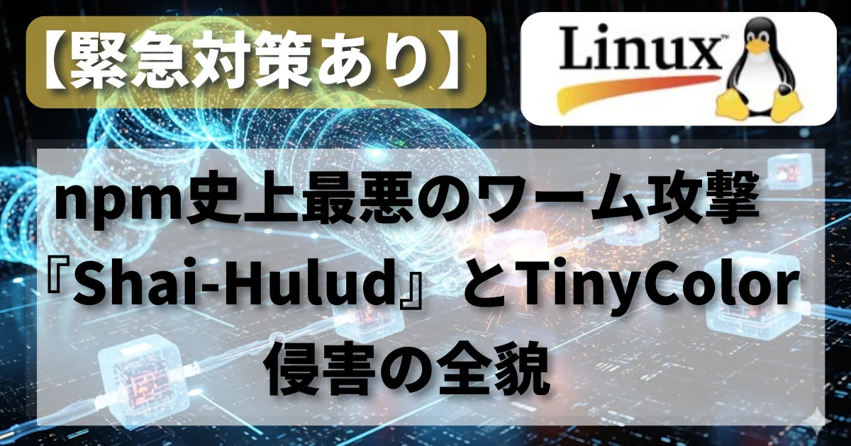 【緊急対策あり】npm史上最悪のワーム攻撃『Shai-Hulud』とTinyColor侵害の全貌