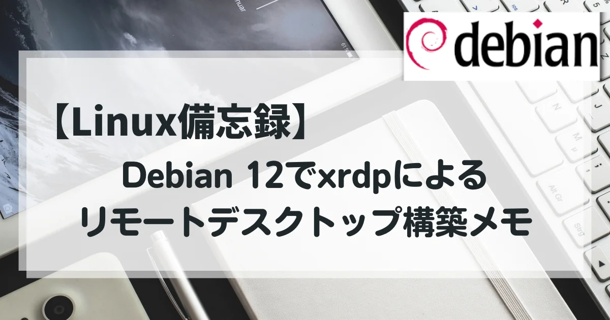 【Linux備忘録】Debian 12でxrdpによるリモートデスクトップ構築メモ