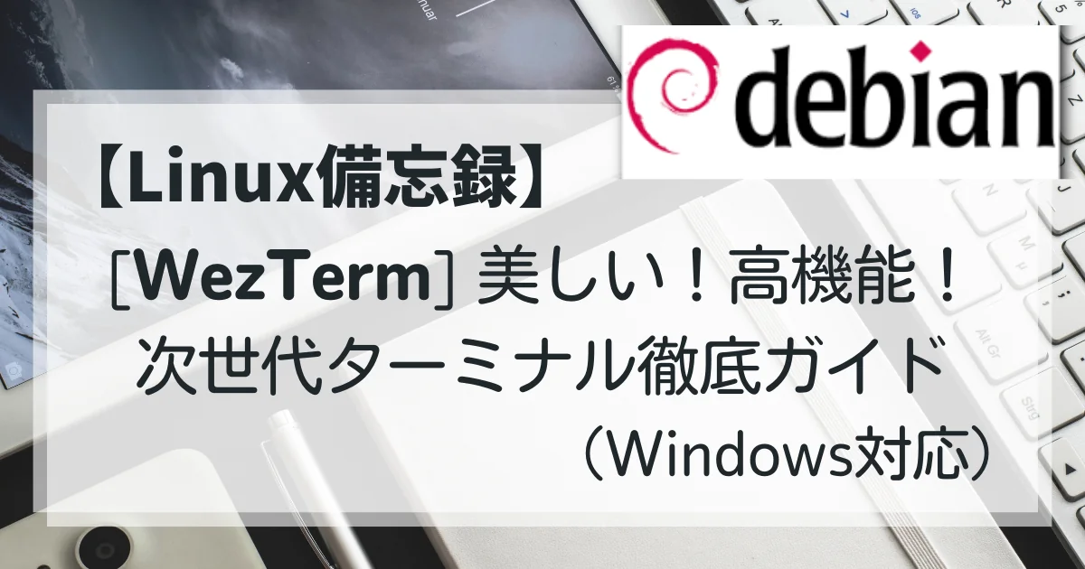 【Linux備忘録】[WezTerm入門] 美しい！高機能！次世代ターミナル徹底ガイド（Windows対応）