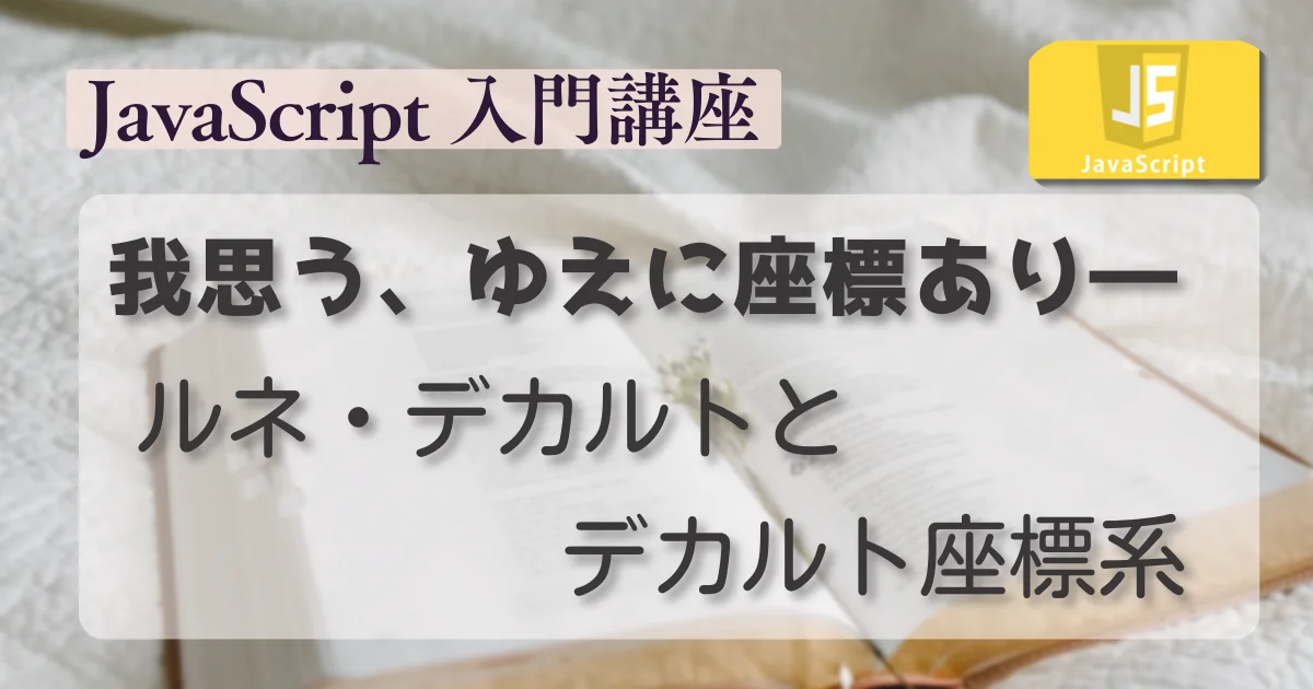 [JavaScript] 我思う、ゆえに座標あり ― ルネ・デカルトとデカルト座標系