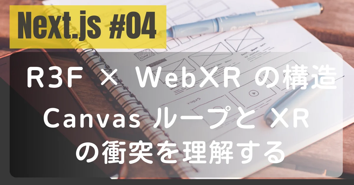 [Next.js #04] R3F × WebXR の構造：Canvas ループと XR の衝突を理解する