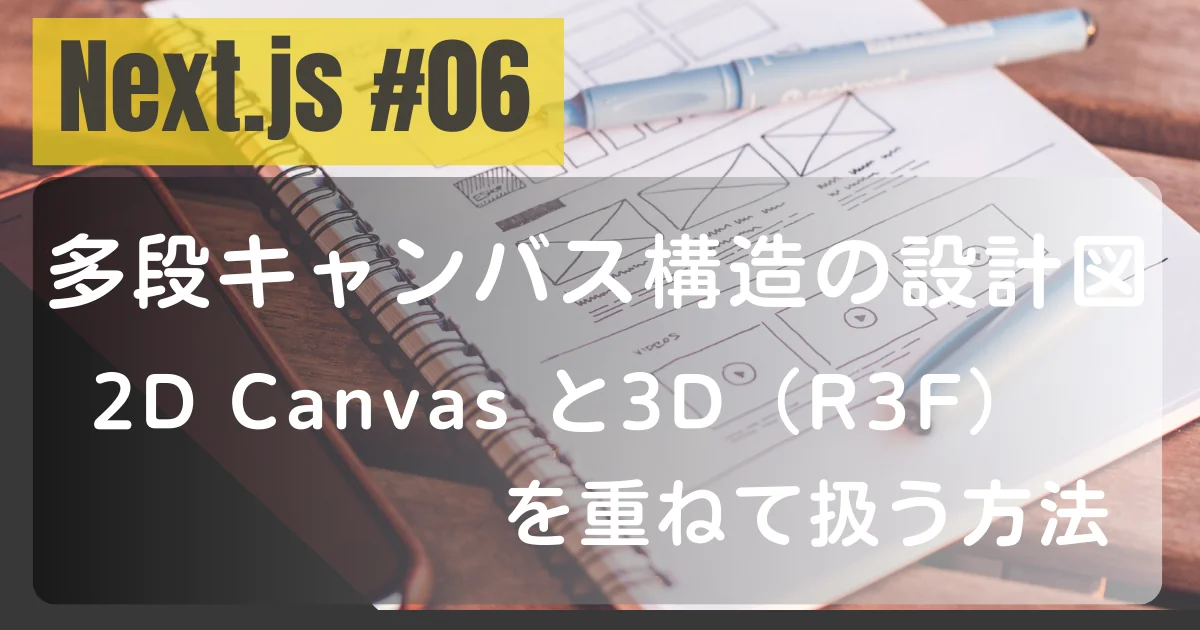 [Next.js #06]多段キャンバス構造の設計図：2D Canvas と 3D（R3F）を重ねて扱う方法