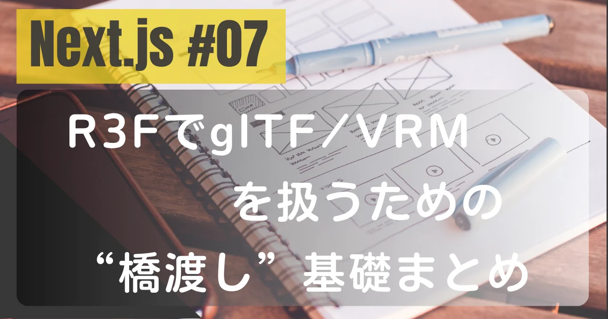 [Next.js #07] R3FでglTF/VRMを扱うための“橋渡し”基礎まとめ