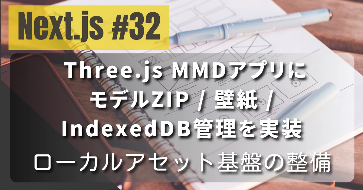 [Next.js #32] Three.js MMDアプリにモデルZIP / 壁紙 / IndexedDB管理を実装 — ローカルアセット基盤の整備