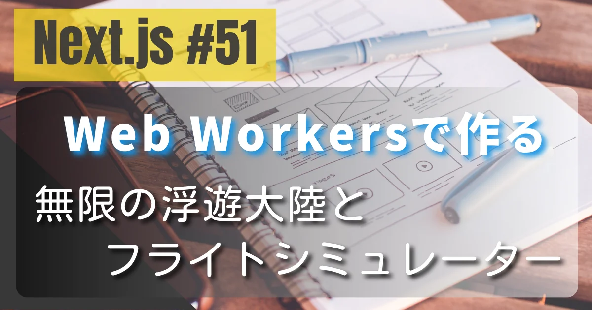 [Next.js #51] Web Workersで作る無限の浮遊大陸とフライトシミュレーター