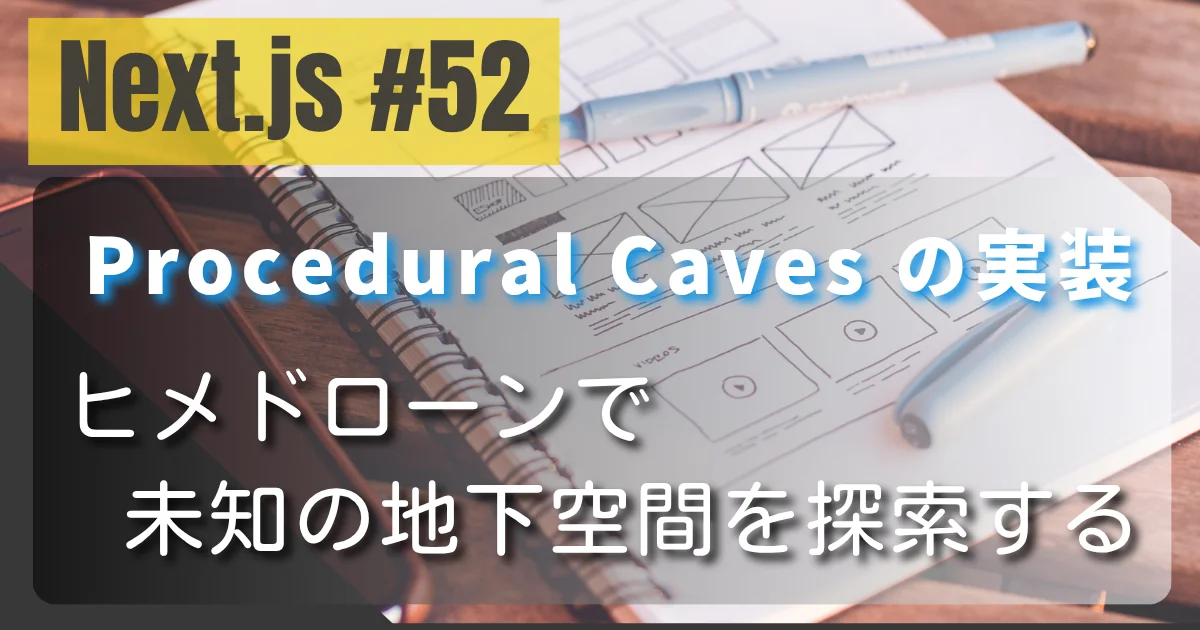 [Next.js #52] Procedural Caves の実装 — ヒメドローンで未知の地下空間を探索する