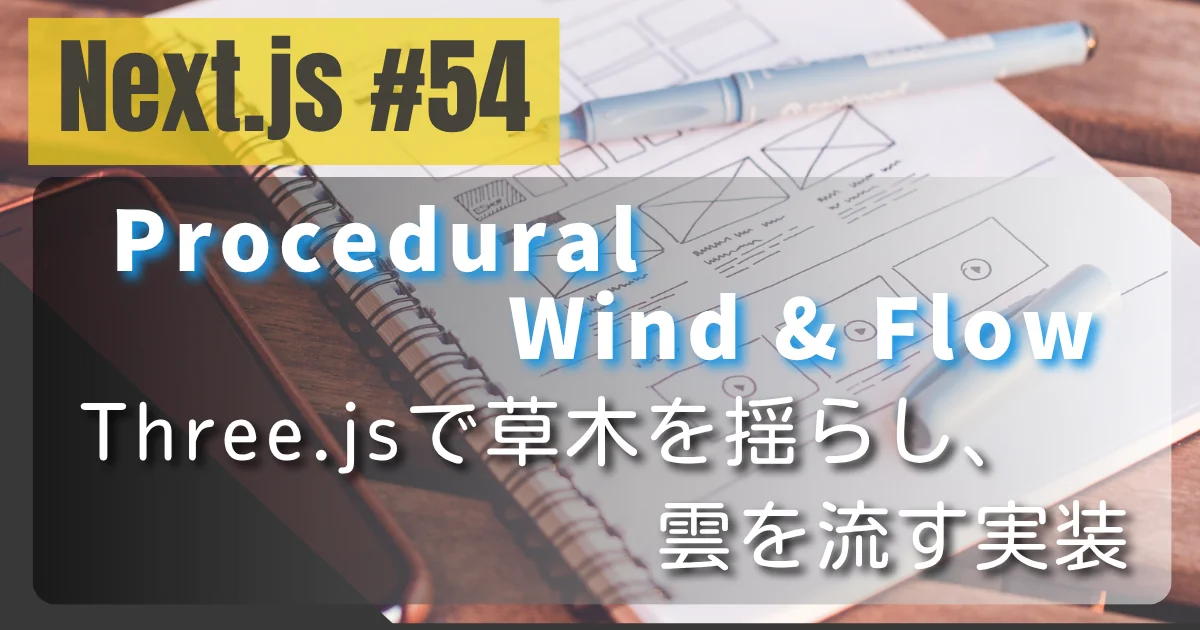 [Next.js #54] Procedural Wind & Flow — Three.jsで草木を揺らし、雲を流す実装