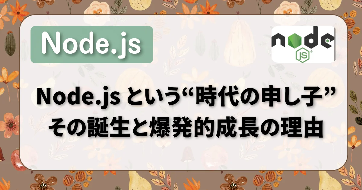 [Node.js] Node.js という“時代の申し子”：その誕生と爆発的成長の理由