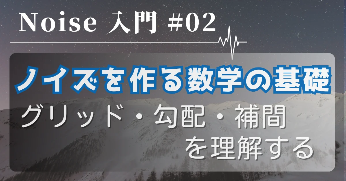 [Noise 入門 #02] ノイズを作る数学の基礎 — グリッド・勾配・補間を理解する
