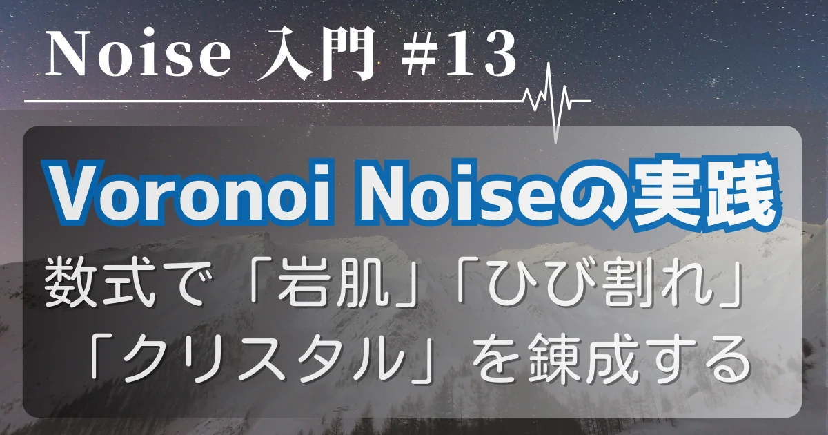 [Noise 入門 #13] Voronoi Noiseの実践 — 数式で「岩肌」「ひび割れ」「クリスタル」を錬成する