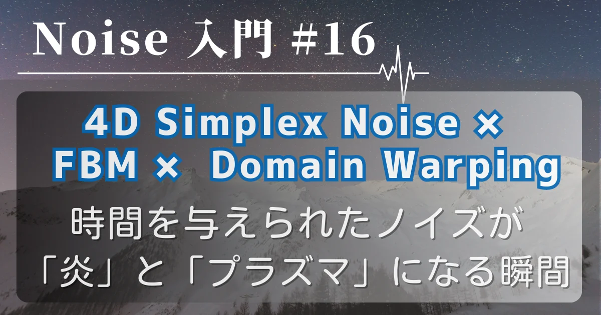 [Noise 入門 #16] 4D Simplex Noise × FBM × Domain Warping — 時間を与えられたノイズが「炎」と「プラズマ」になる瞬間