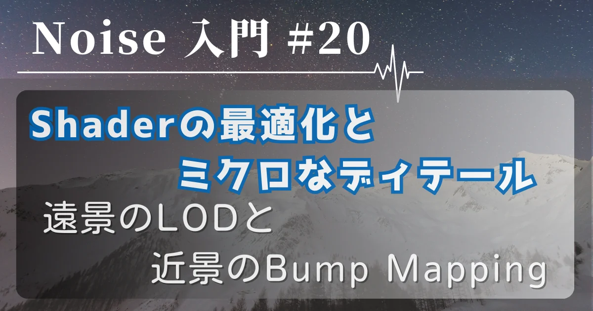 [Noise 入門 #20] Shaderの最適化とミクロなディテール — 遠景のLODと近景のBump Mapping
